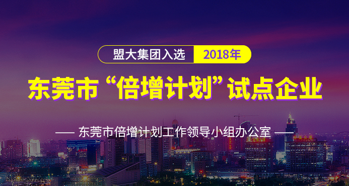 喜讯丨盟大集团入选2018年东莞市“倍增计划”试点企业