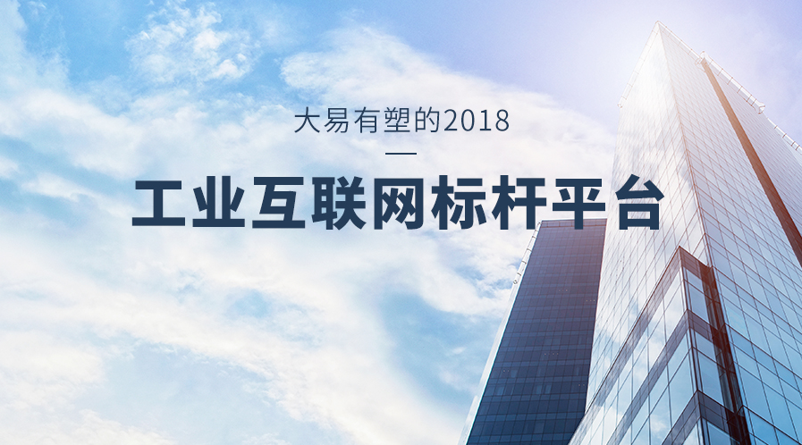 大易有塑的2018：在风云激荡中前行，工业互联网标杆平台受认可